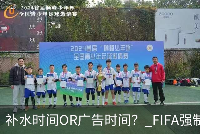 补水时间OR广告时间？ FIFA强制设置补水时间遭多方质疑